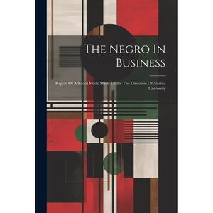 The Negro In Business: Report Of A Social Study Made Under The Direction Of Atla